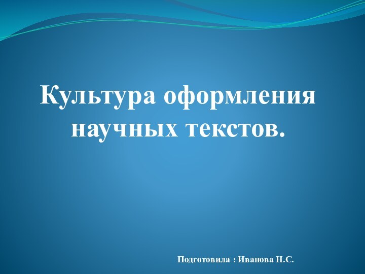 Культура оформления  научных текстов. Подготовила : Иванова Н.С.