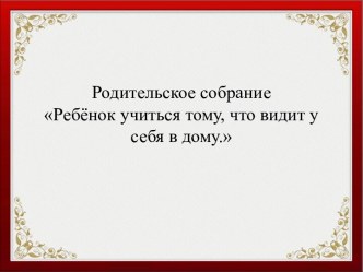 Ребёнок учится тому, что видит у себя дома консультация (1 класс)