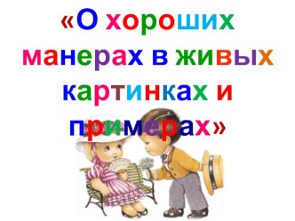 Презентация к внеклассному мероприятию О хороших манерах в живых картинках и примерах презентация к уроку (1, 2, 3, 4 класс) по теме