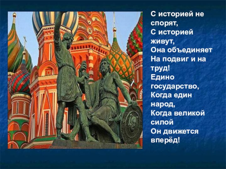 С историей не спорят,С историей живут,Она объединяетНа подвиг и на труд!Едино государство,Когда