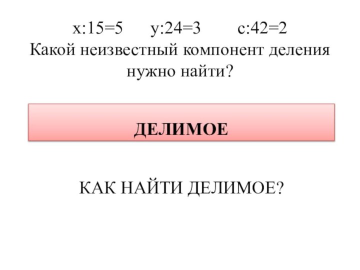 х:15=5   у:24=3    с:42=2 Какой неизвестный компонент деления