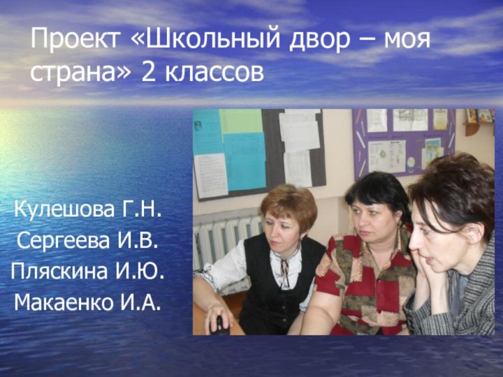 Проект «Школьный двор – моя страна» 2 классов Кулешова Г.Н.Сергеева И.В.Пляскина И.Ю.Макаенко И.А.