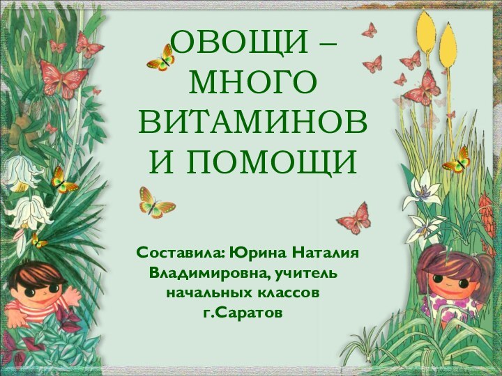 ОВОЩИ – МНОГО ВИТАМИНОВ И ПОМОЩИ  Составила: Юрина Наталия Владимировна, учитель начальных классов г.Саратов