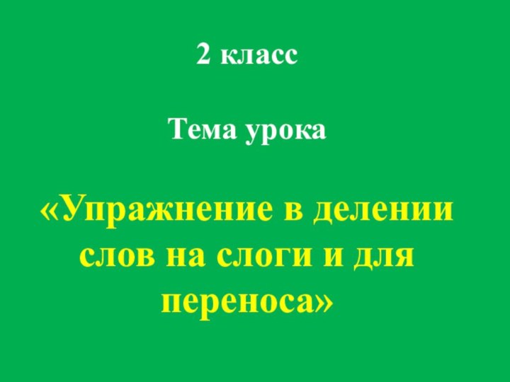 2 классТема урока «Упражнение в делении слов на слоги и для переноса»