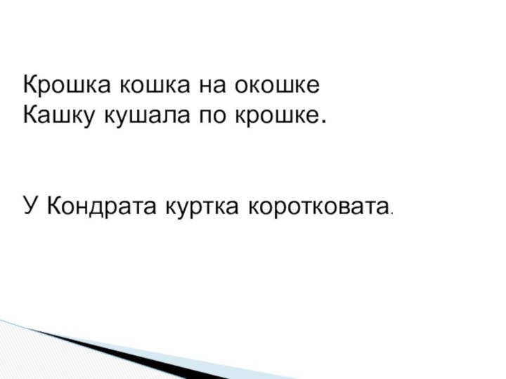 Крошка кошка на окошкеКашку кушала по крошке.У Кондрата куртка коротковата.