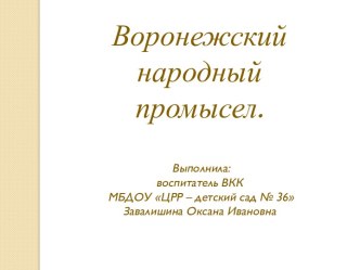 Русские ремёсла. Воронежский народный промысел (презентация). презентация к уроку (подготовительная группа)