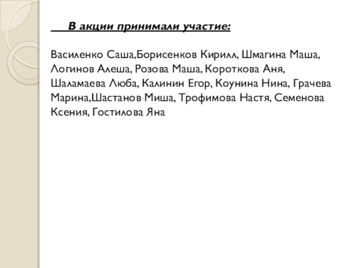 В акции принимали участие:Василенко Саша,Борисенков Кирилл, Шмагина Маша, Логинов