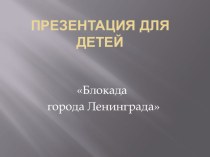 Презентация по Блокаде города Ленинграда презентация к занятию (старшая группа) по теме