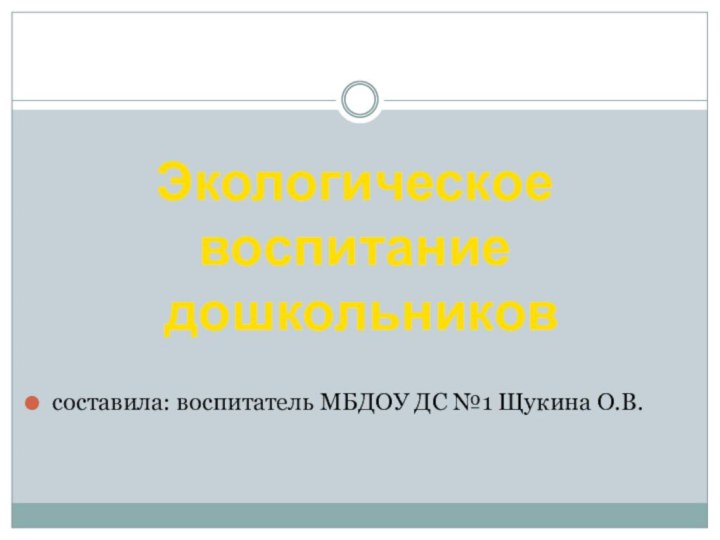 составила: воспитатель МБДОУ ДС №1 Щукина О.В.Экологическое воспитание дошкольников