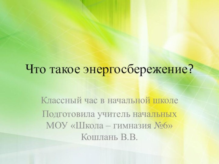 Что такое энергосбережение? Классный час в начальной школеПодготовила учитель начальных МОУ «Школа