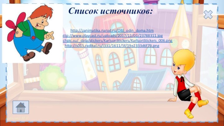 http://zanimatika.narod.ru/OBJ_odin_doma.htmhttp://www.playcast.ru/uploads/2017/11/01/23788311.jpghttp://chpic.su/_data/stickers/KarlsonStickers/KarlsonStickers_006.pnghttp://s015.radikal.ru/i331/1611/5f/19e2333d6f79.png  Список источников: