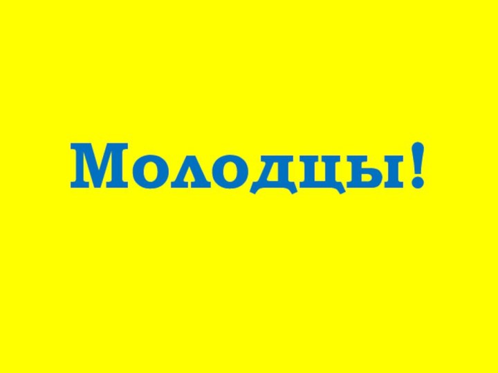 Молодцы!