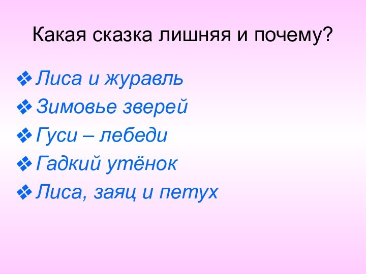 Какая сказка лишняя и почему?Лиса и журавльЗимовье зверейГуси – лебедиГадкий утёнокЛиса, заяц и петух