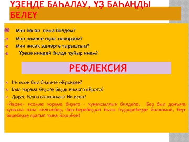 ҮҘЕҢДЕ БАҺАЛАУ, ҮҘ БАҺАҢДЫ БЕЛЕҮ	Мин бөгөн нимә белдем?	Мин нимәне иҫкә төшөрҙөм?	Мин нисек