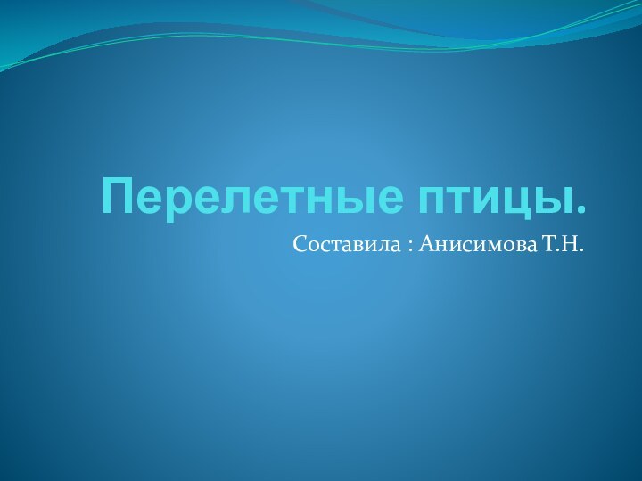 Перелетные птицы.Составила : Анисимова Т.Н.