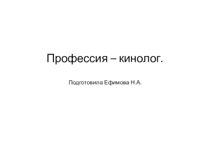 Профессия – кинолог.  Подготовила Ефимова Н.А.