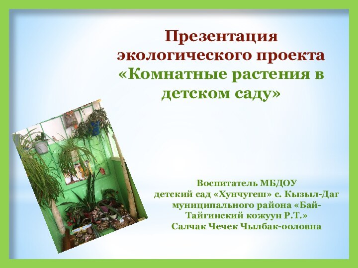 Презентация экологического проекта «Комнатные растения в детском саду»Воспитатель МБДОУ детский сад «Хунчугеш»