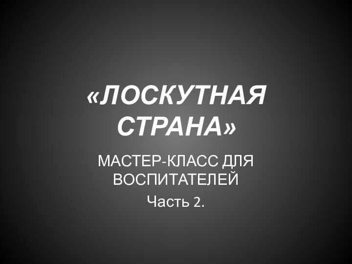 «ЛОСКУТНАЯ СТРАНА»МАСТЕР-КЛАСС ДЛЯ ВОСПИТАТЕЛЕЙЧасть 2.