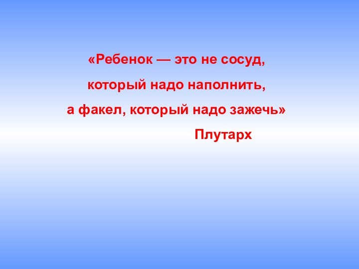 «Ребенок — это не сосуд,  который надо наполнить,  а