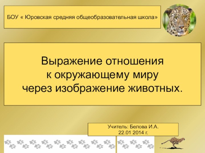 Выражение отношенияк окружающему миру через изображение животных.БОУ « Юровская средняя общеобразовательная школа»Учитель: Белова И.А.22.01 2014 г.