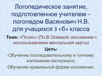 Логопедическое занятие для учащихся 3 класса (развитие связной речи) . Тема Плохо (по В. Осеевой) презентация к уроку по логопедии (3 класс) по теме