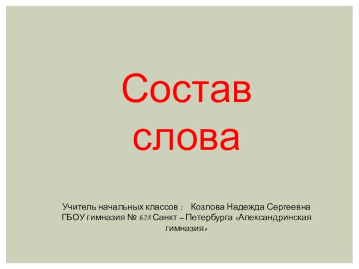 Состав словаУчитель начальных классов :  Козлова Надежда СергеевнаГБОУ гимназия № 628