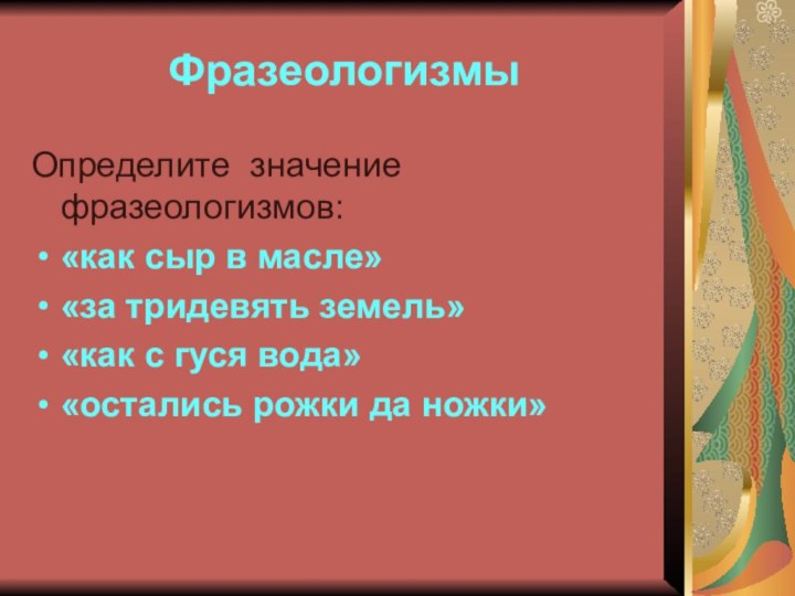 ФразеологизмыОпределите значение фразеологизмов: «как сыр в масле» «за тридевять земель» «как с