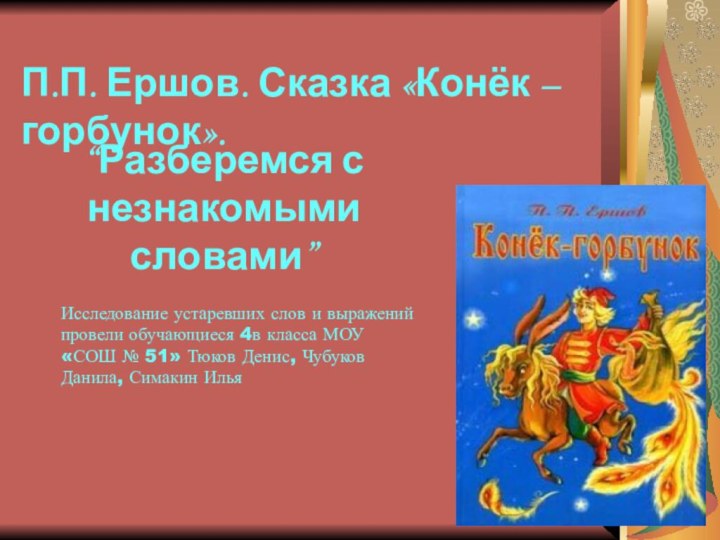 П.П. Ершов. Сказка «Конёк – горбунок».“Разберемся с незнакомыми словами” Исследование устаревших слов