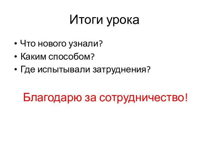 Итоги урокаЧто нового узнали?Каким способом?Где испытывали затруднения?   Благодарю за сотрудничество!