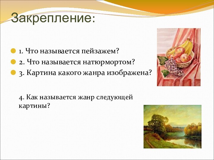 Закрепление: 1. Что называется пейзажем?2. Что называется натюрмортом?3. Картина какого жанра изображена?4.