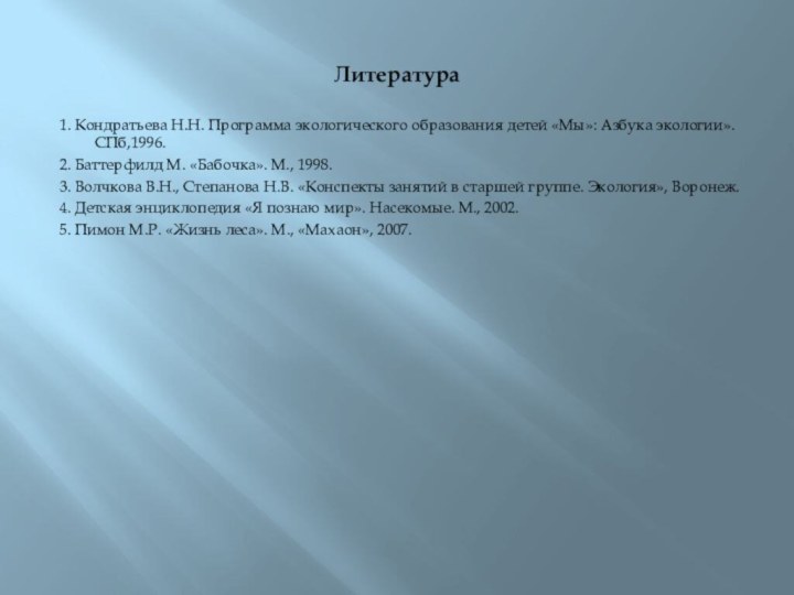 Литература1. Кондратьева Н.Н. Программа экологического образования детей «Мы»: Азбука экологии». СПб,1996.2. Баттерфилд