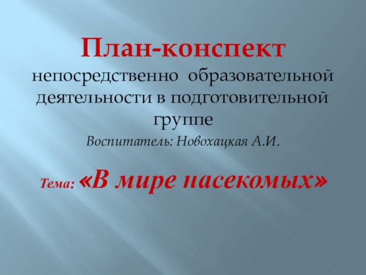 План-конспект непосредственно образовательной деятельности в подготовительной группеВоспитатель: Новохацкая А.И.Тема: «В мире насекомых»