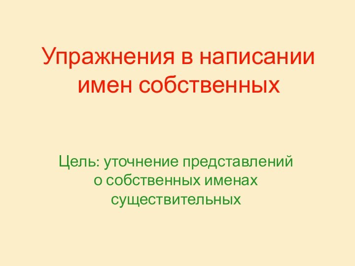 Упражнения в написании имен собственныхЦель: уточнение представлений