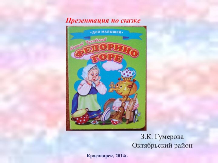 Красноярск, 2014г.Презентация по сказкеЗ.К. Гумерова Октябрьский район