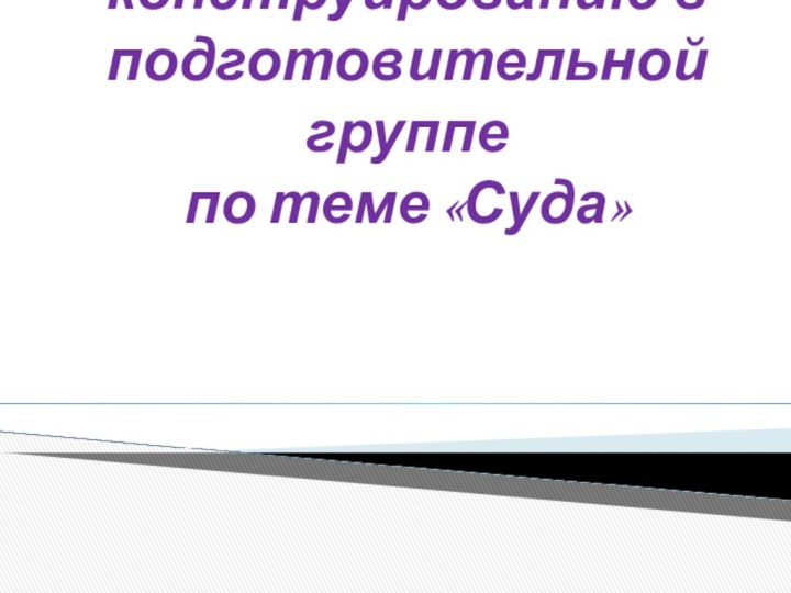 Занятие по конструированию в подготовительной группе  по теме «Суда»