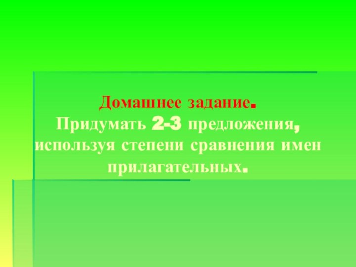 Домашнее задание. Придумать 2-3 предложения, используя степени сравнения имен прилагательных.