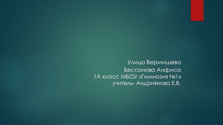 Улица Вермишева Бессонова Анфиса 1А класс МБОУ «Гимназия №1» учитель- Андриянова Е.В.