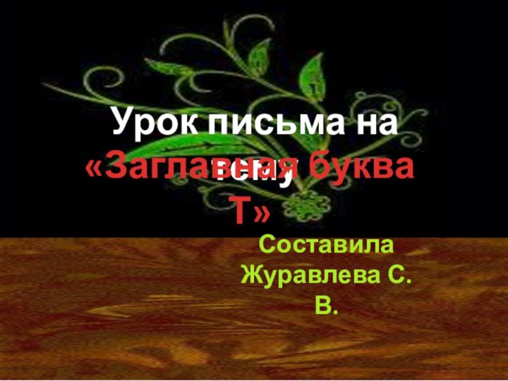 Урок письма на тему«Заглавная буква Т»СоставилаЖуравлева С. В.