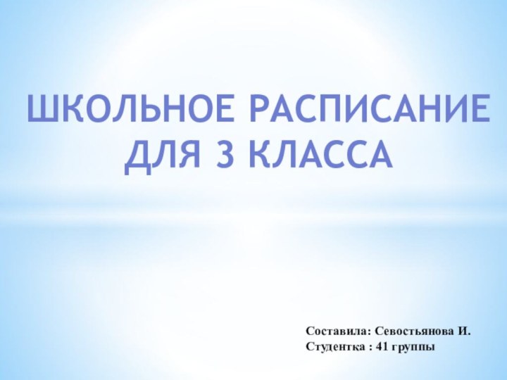Школьное расписание  для 3 классаСоставила: Севостьянова И. Студентка : 41 группы