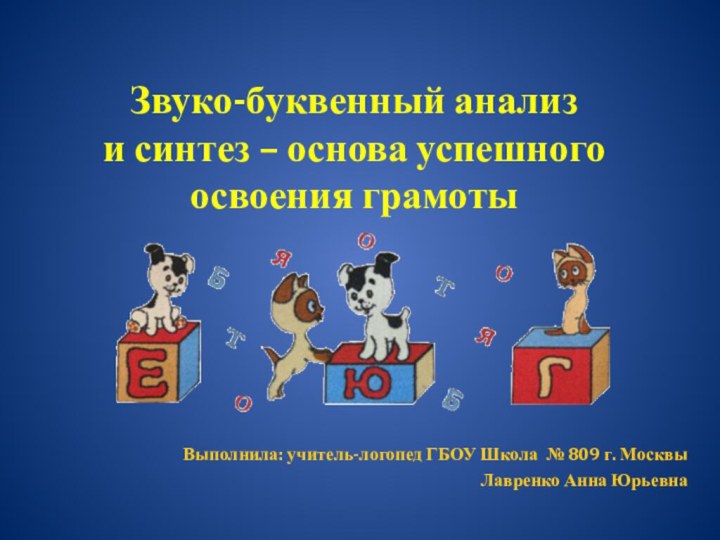 Звуко-буквенный анализ и синтез – основа успешного освоения грамотыВыполнила: учитель-логопед ГБОУ Школа