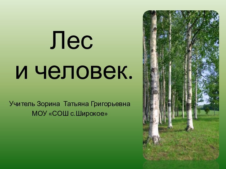 Лес  и человек.Учитель Зорина Татьяна ГригорьевнаМОУ «СОШ с.Широкое»