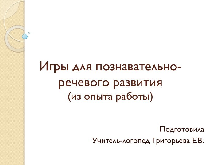 Игры для познавательно-речевого развития (из опыта работы)ПодготовилаУчитель-логопед Григорьева Е.В.