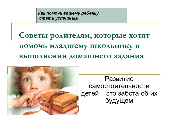 Советы родителям, которые хотят помочь младшему школьнику в выполнении домашнего заданияРазвитие самостоятельности