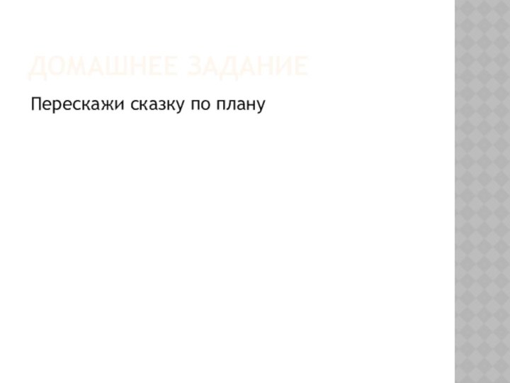 ДОМАШНЕЕ ЗАДАНИЕПерескажи сказку по плану