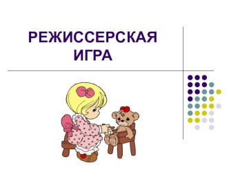РЕЖИССЕРСКАЯ ИГРА методическая разработка
