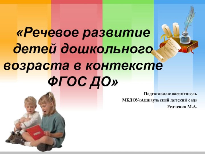 «Речевое развитие детей дошкольного возраста в контексте ФГОС ДО» Подготовила:воспитательМБДОУ«Ашкаульский детский сад» Редченко М.А.