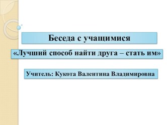 Беседа с учащимися Если хочешь, чтобы у тебя был друг, сам стань другом классный час (3 класс)