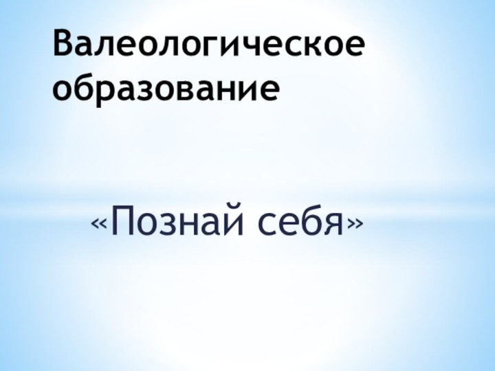 «Познай себя»Валеологическое       образование