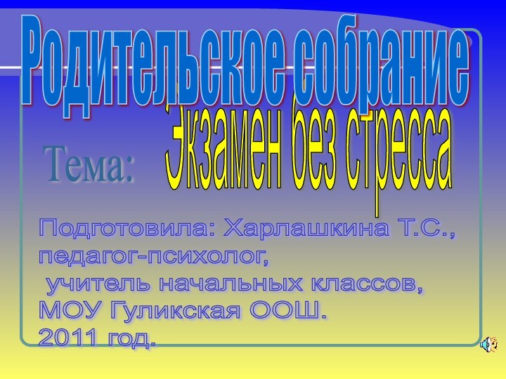 Тема: Экзамен без стрессаРодительское собраниеПодготовила: Харлашкина Т.С.,  педагог-психолог,   учитель