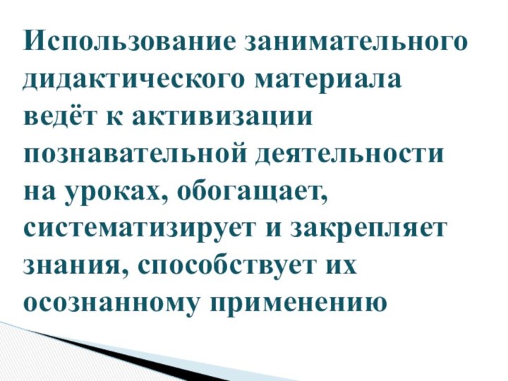 Использование занимательного дидактического материала ведёт к активизациипознавательной деятельности на уроках, обогащает,систематизирует и